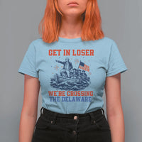 Get In Loser We’re Crossing The Delaware T Shirt For Women Funny 4th Of July American History
