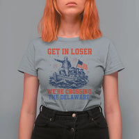 Get In Loser We’re Crossing The Delaware T Shirt For Women Funny 4th Of July American History