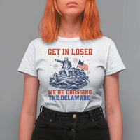 Get In Loser We’re Crossing The Delaware T Shirt For Women Funny 4th Of July American History