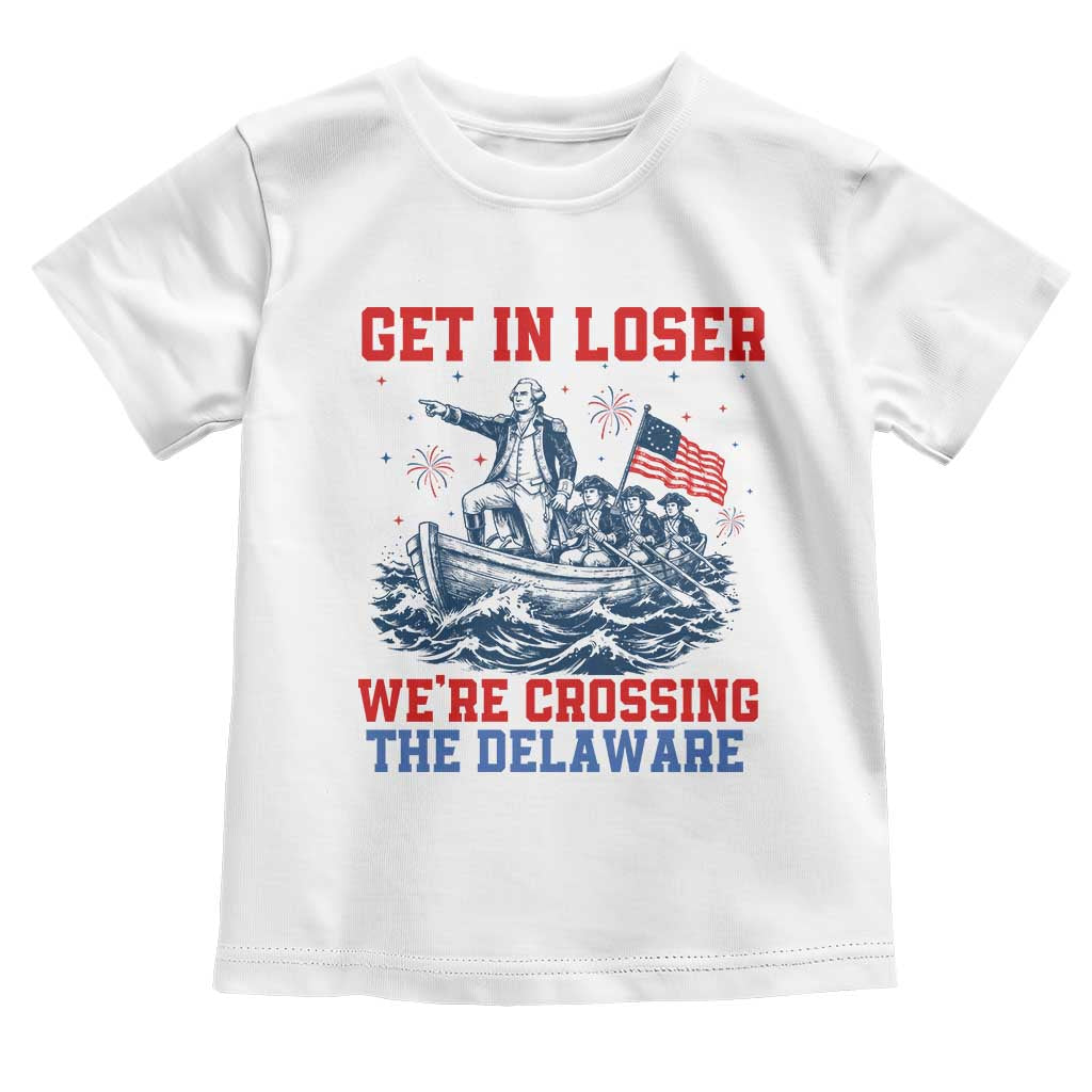 Get In Loser We’re Crossing The Delaware Toddler T Shirt Funny 4th Of July American History