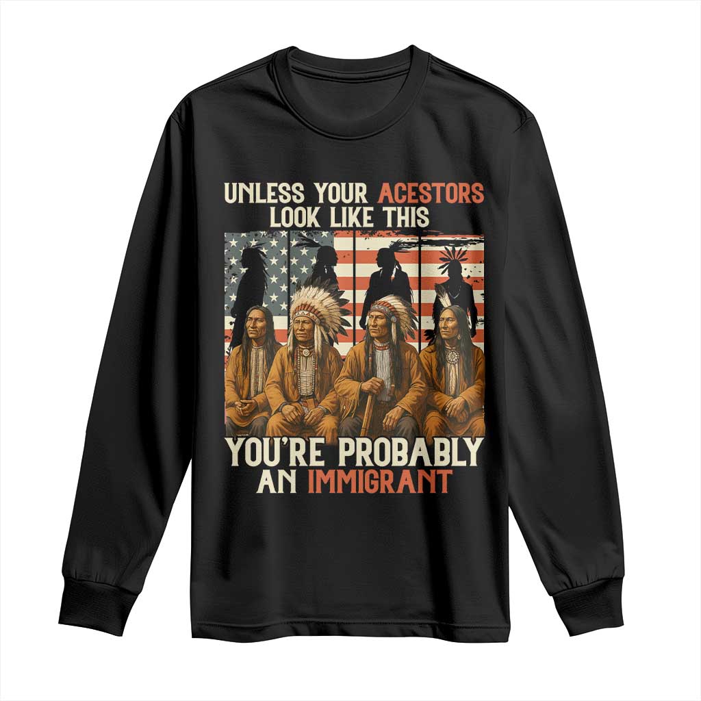Native American Heritage Long Sleeve Shirt Unless Your Ancestors Look Like This You Are Probably An Immigrant - Wonder Print Shop