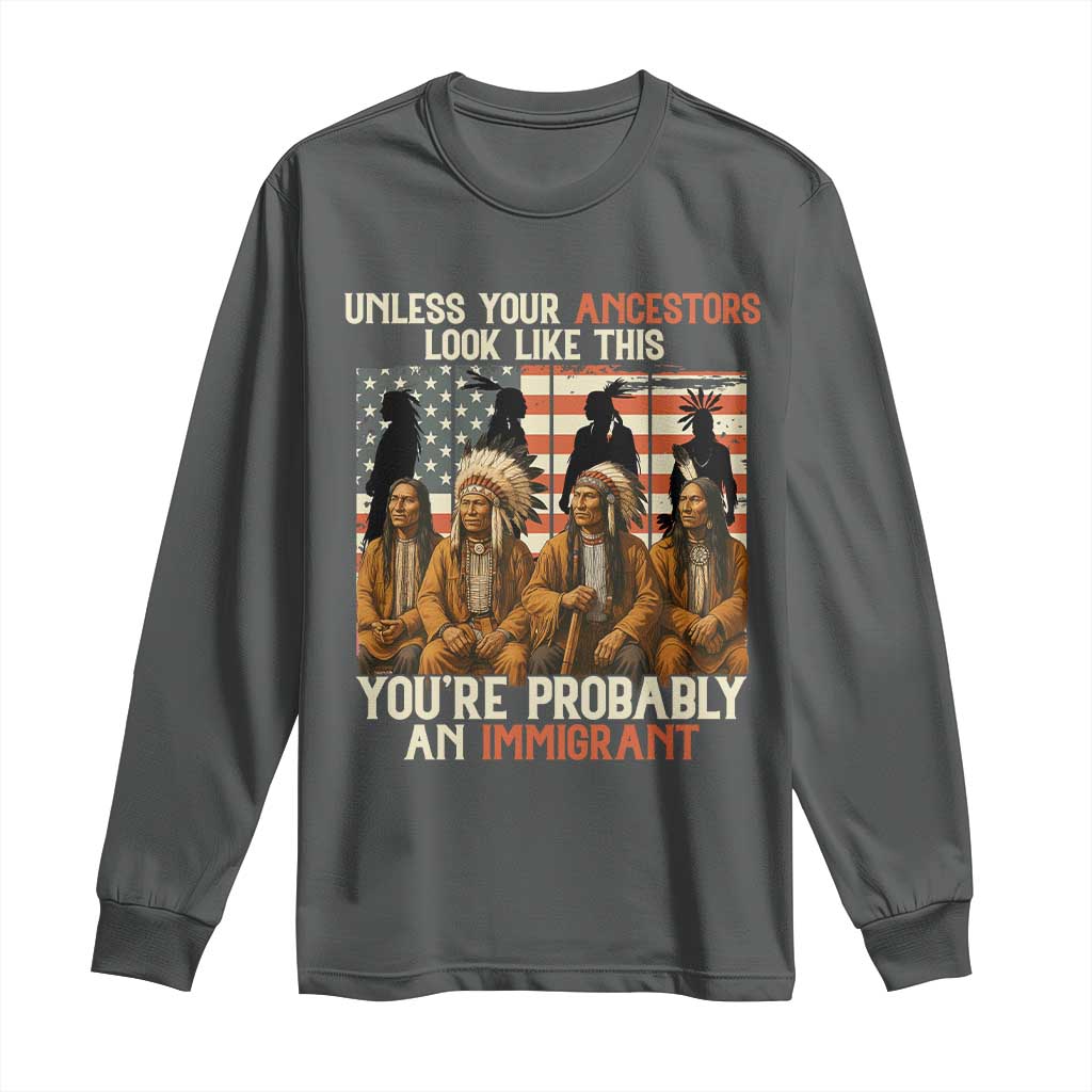 Native American Heritage Long Sleeve Shirt Unless Your Ancestors Look Like This You Are Probably An Immigrant TS14