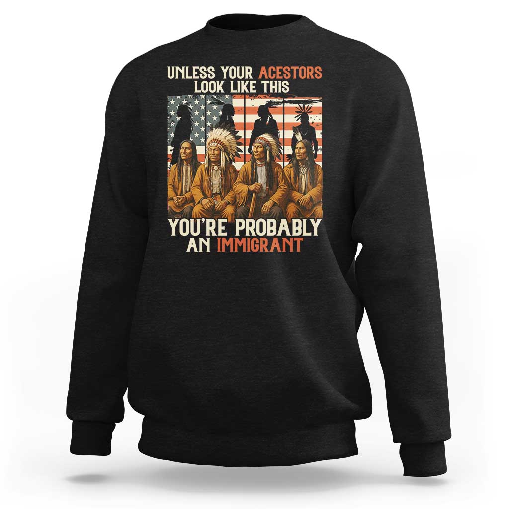 Native American Heritage Sweatshirt Unless Your Ancestors Look Like This You Are Probably An Immigrant - Wonder Print Shop