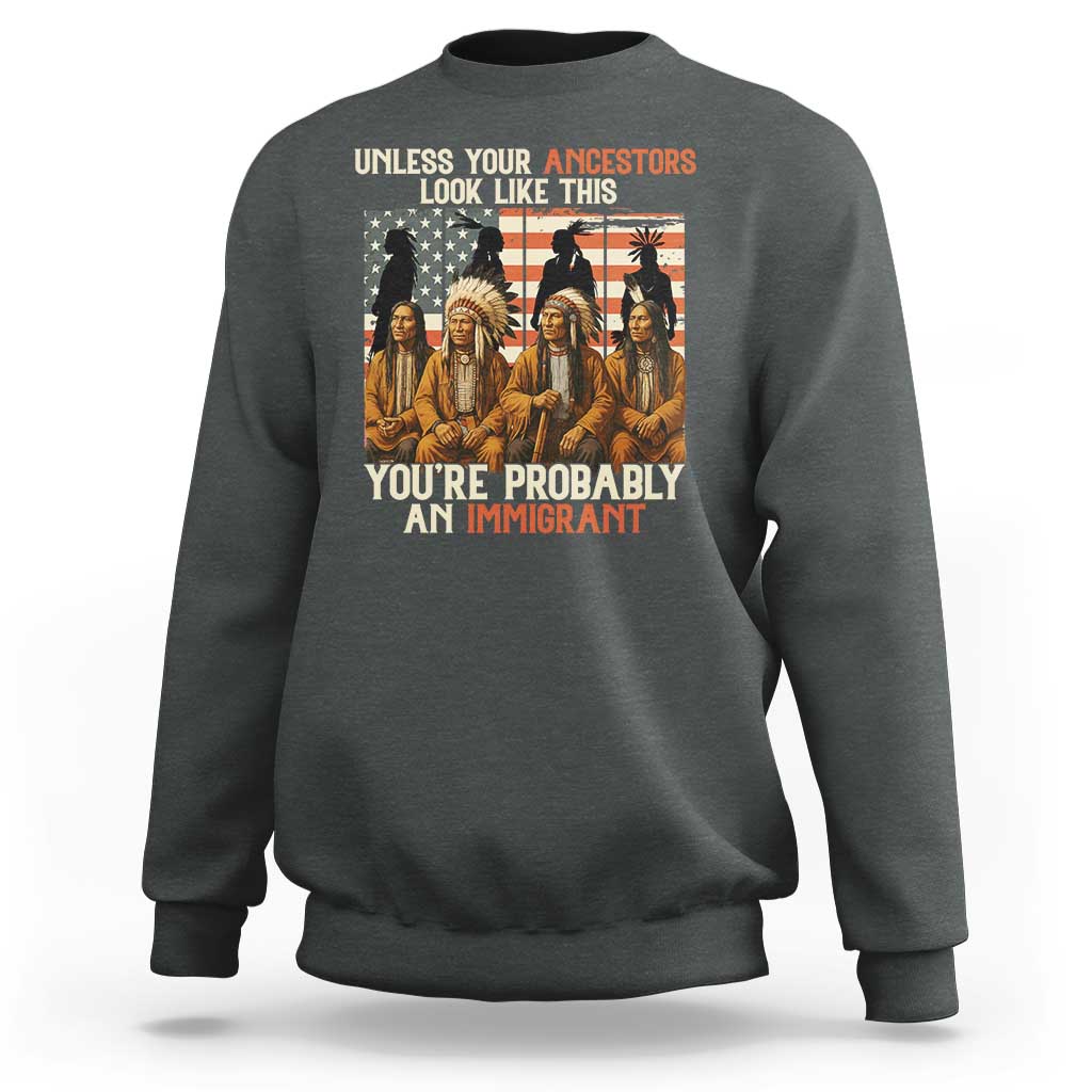 Native American Heritage Sweatshirt Unless Your Ancestors Look Like This You Are Probably An Immigrant TS14