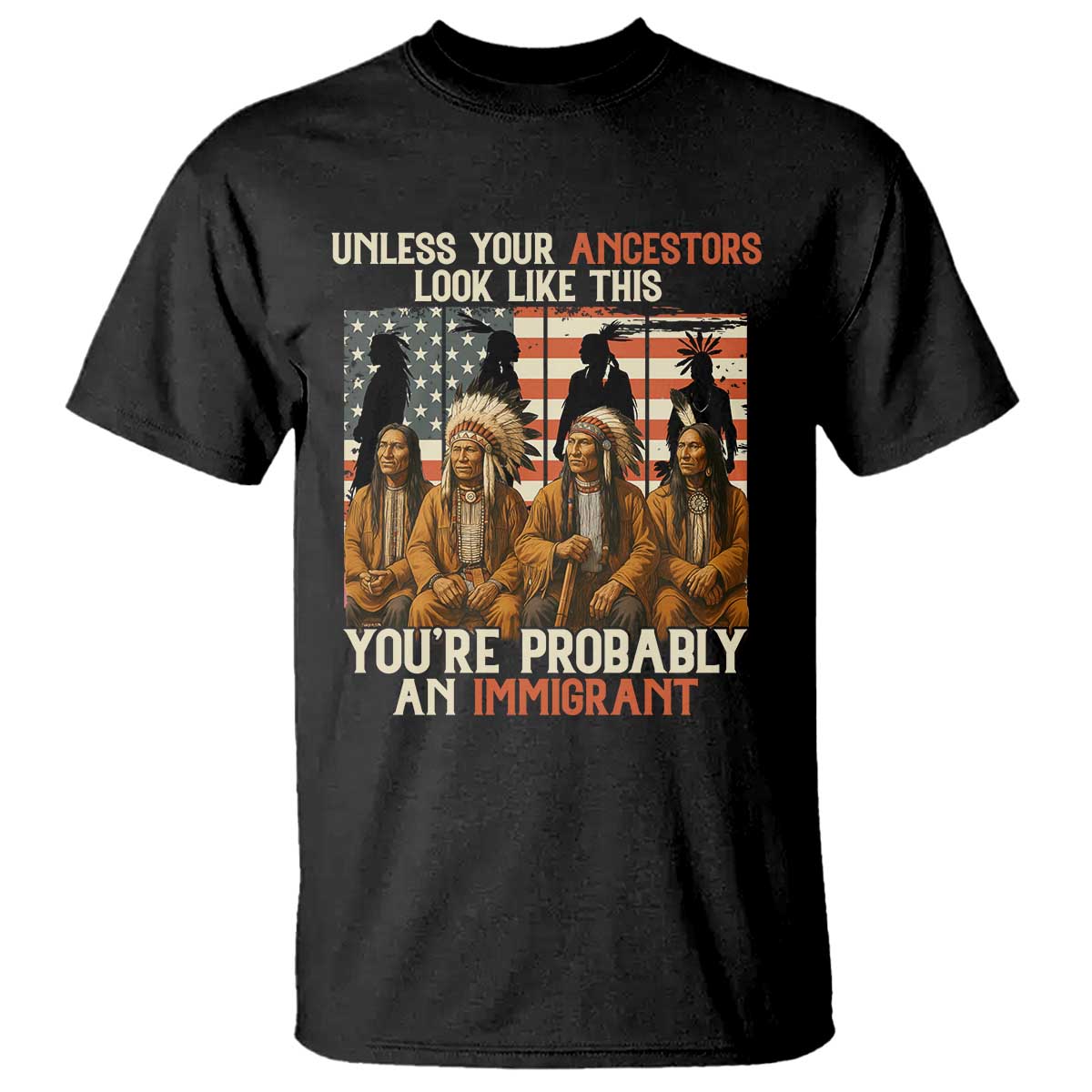Native American Heritage T Shirt Unless Your Ancestors Look Like This You Are Probably An Immigrant TS14