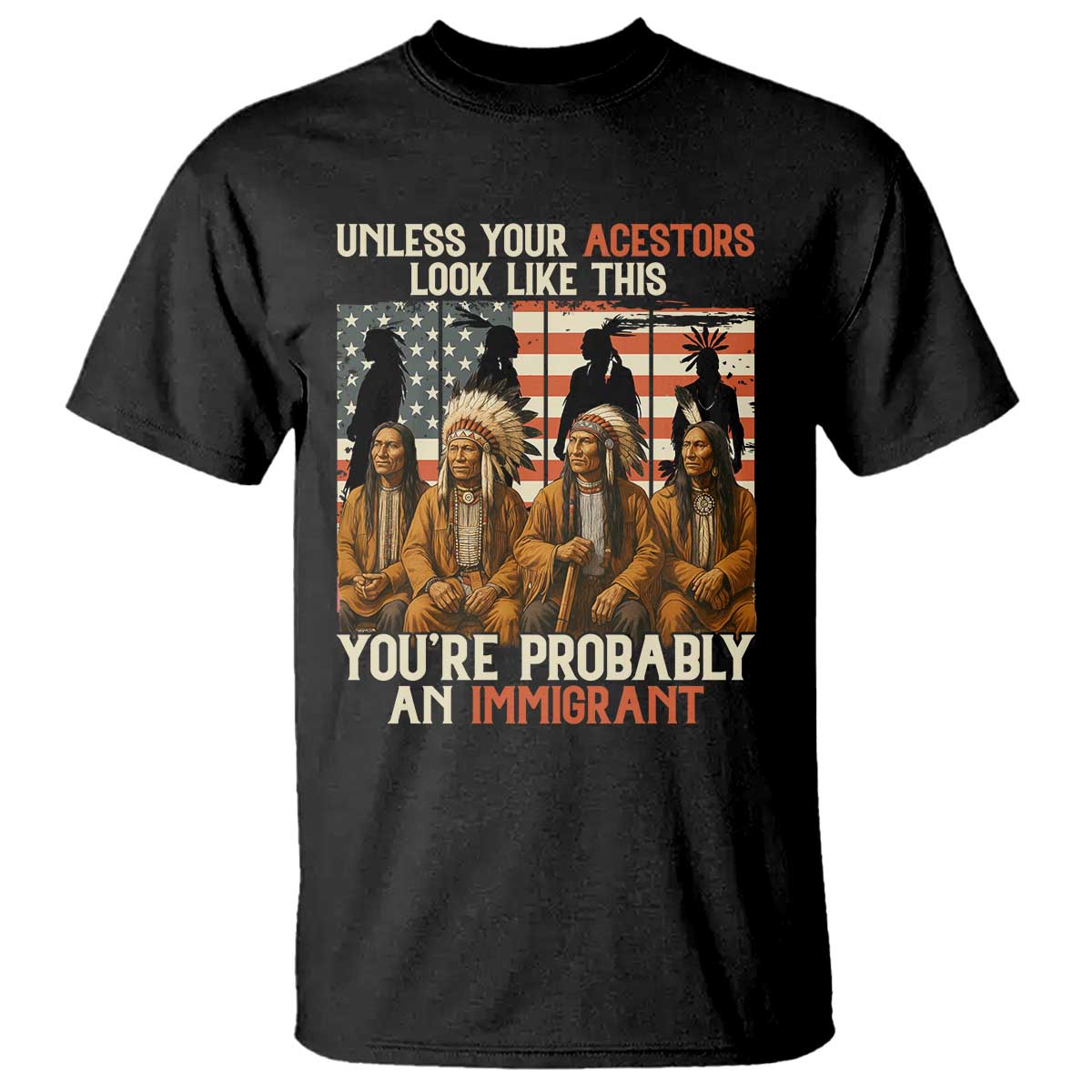 Native American Heritage T Shirt Unless Your Ancestors Look Like This You Are Probably An Immigrant - Wonder Print Shop