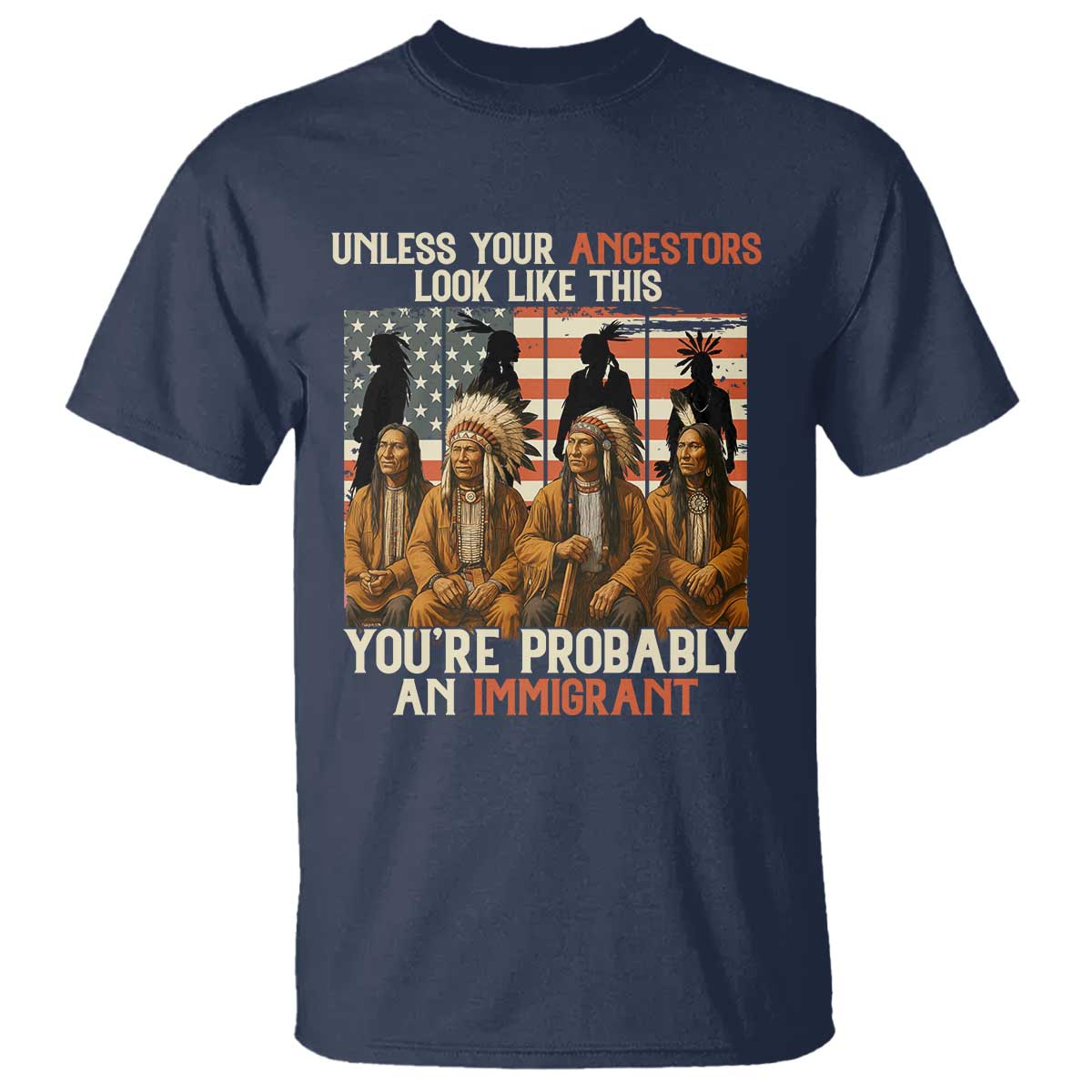 Native American Heritage T Shirt Unless Your Ancestors Look Like This You Are Probably An Immigrant TS14