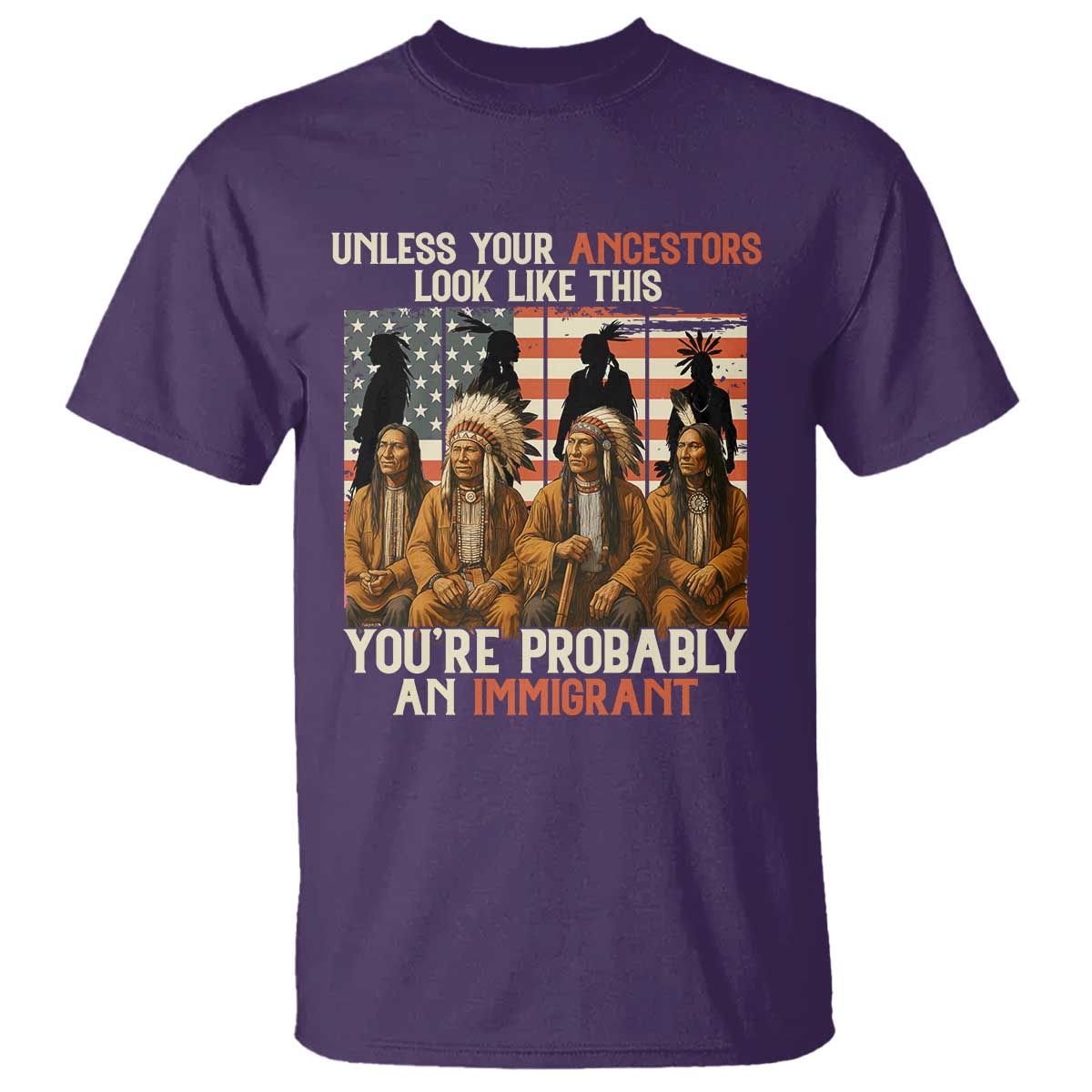 Native American Heritage T Shirt Unless Your Ancestors Look Like This You Are Probably An Immigrant TS14