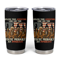 Native American Heritage Tumbler Cup Unless Your Ancestors Look Like This You Are Probably An Immigrant