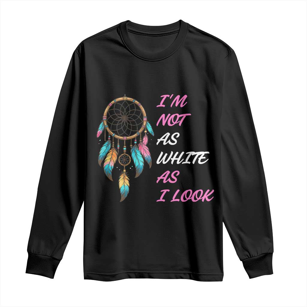Native American Heritage Long Sleeve Shirt I Am Not As White As I Look - Wonder Print Shop