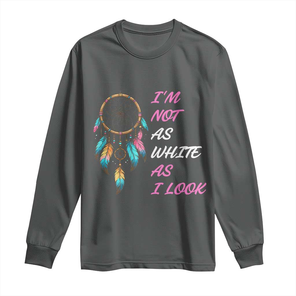 Native American Heritage Long Sleeve Shirt I Am Not As White As I Look - Wonder Print Shop