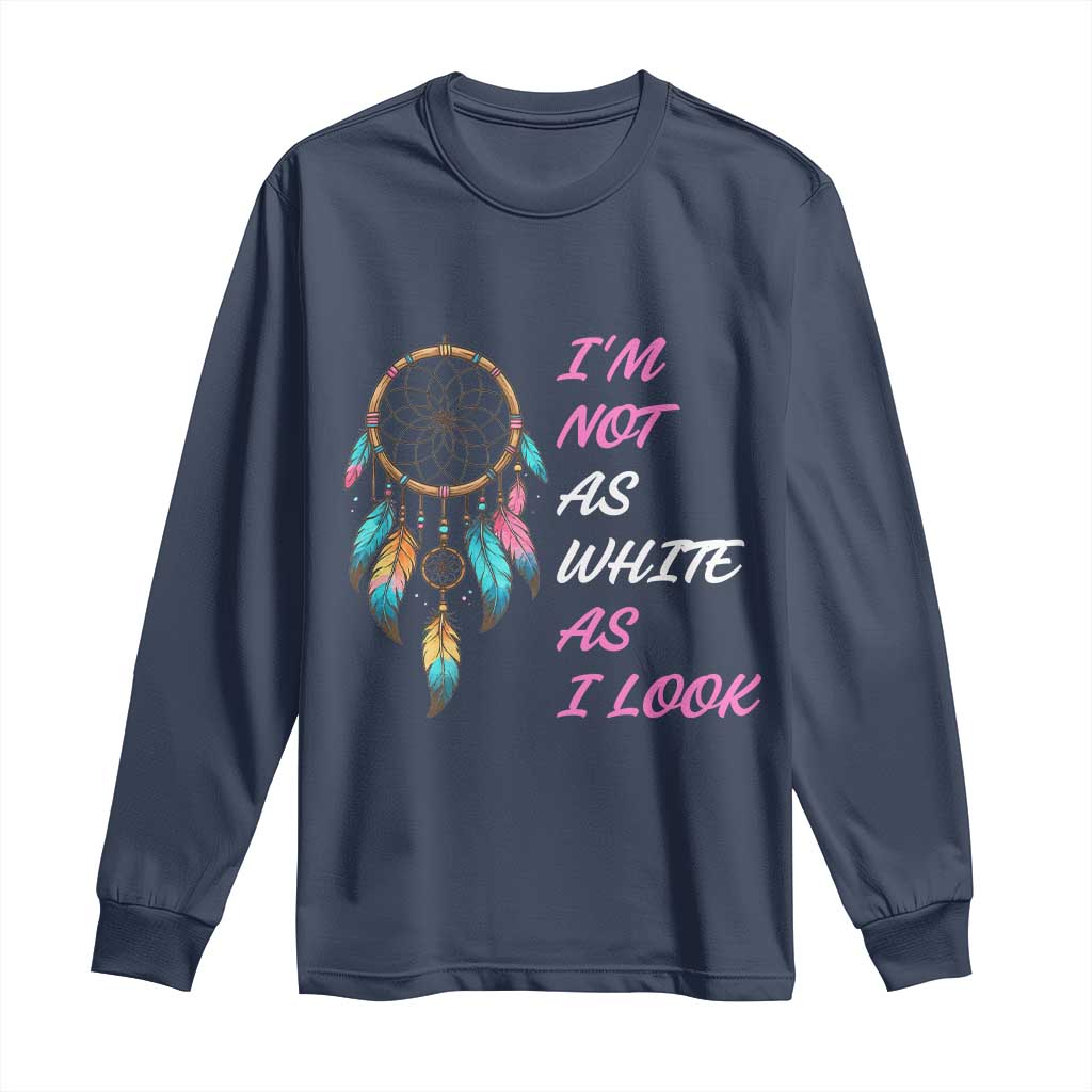 Native American Heritage Long Sleeve Shirt I Am Not As White As I Look - Wonder Print Shop