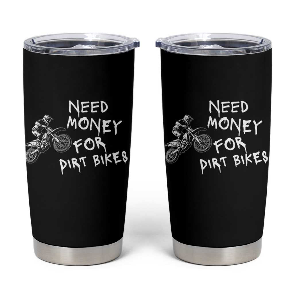 Funny Dirt Bike Motocross Tumbler Cup Need Money for Dirt Bikes - Wonder Print Shop