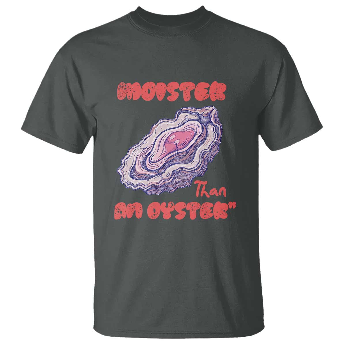 Moister Than An Oyster T Shirt Funny Inappropriate Adult Humor