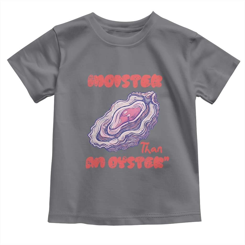 Moister Than An Oyster Toddler T Shirt Funny Inappropriate Adult Humor