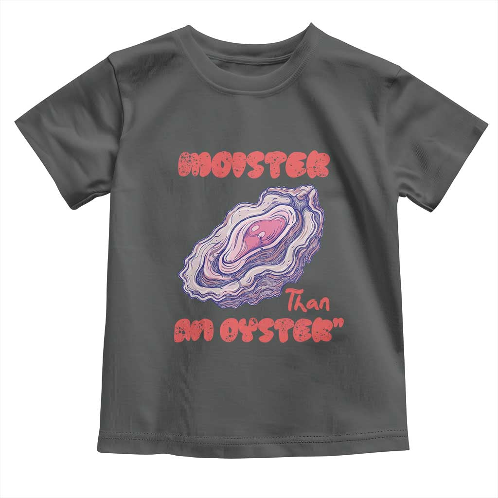 Moister Than An Oyster Toddler T Shirt Funny Inappropriate Adult Humor