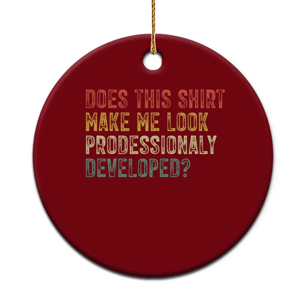 Does This Shirt Make Me Look Professionally Developed Humor Ceramic Ornament Funny Teacher Humor
