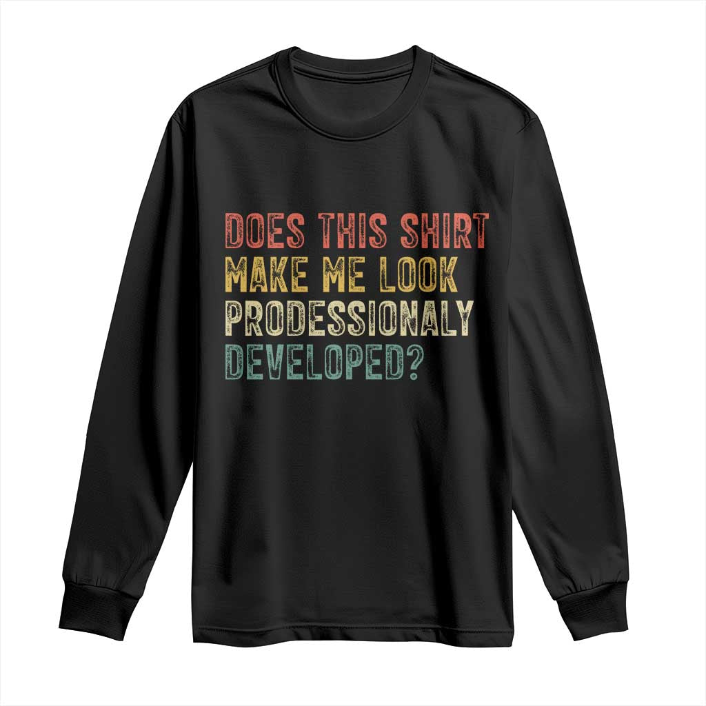 Does This Shirt Make Me Look Professionally Developed Humor Long Sleeve Shirt Funny Teacher Humor