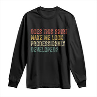 Does This Shirt Make Me Look Professionally Developed Humor Long Sleeve Shirt Funny Teacher Humor