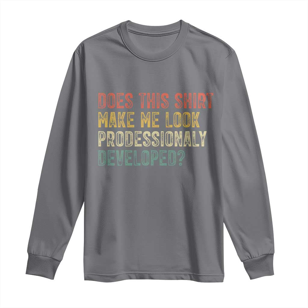 Does This Shirt Make Me Look Professionally Developed Humor Long Sleeve Shirt Funny Teacher Humor
