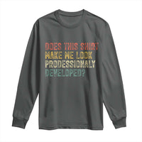 Does This Shirt Make Me Look Professionally Developed Humor Long Sleeve Shirt Funny Teacher Humor