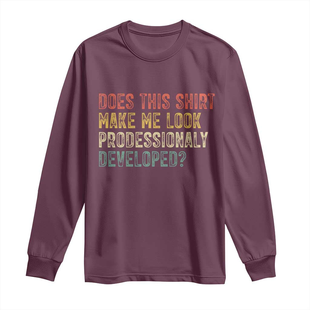 Does This Shirt Make Me Look Professionally Developed Humor Long Sleeve Shirt Funny Teacher Humor