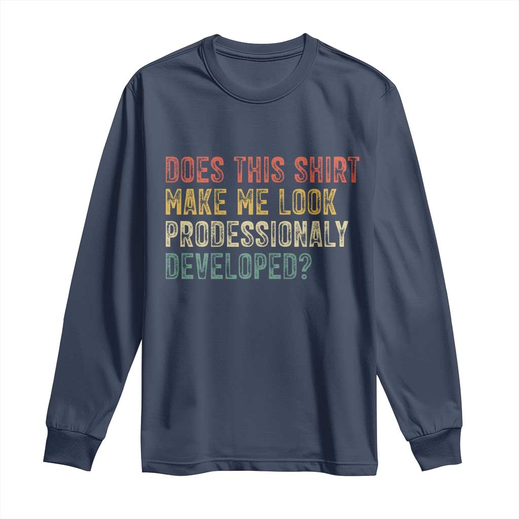 Does This Shirt Make Me Look Professionally Developed Humor Long Sleeve Shirt Funny Teacher Humor
