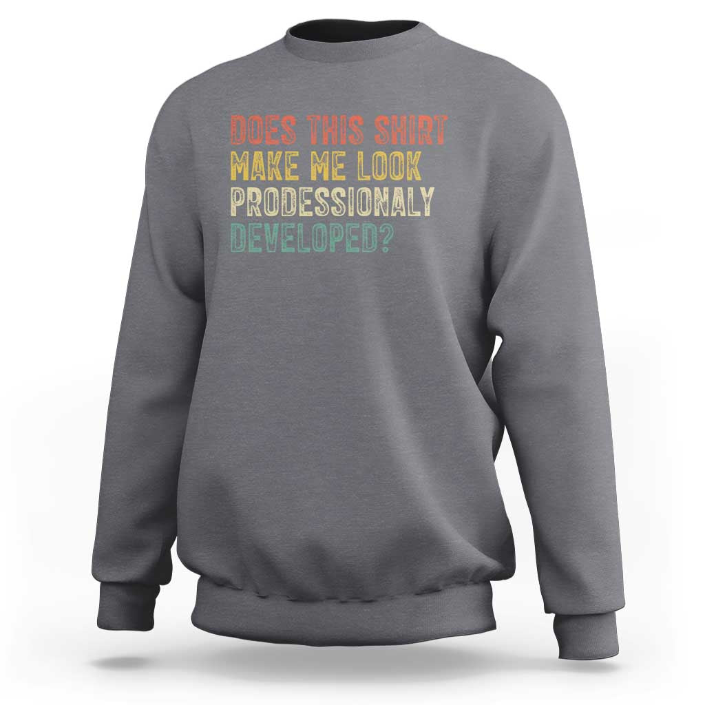 Does This Shirt Make Me Look Professionally Developed Humor Sweatshirt Funny Teacher Humor