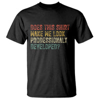 Does This Shirt Make Me Look Professionally Developed Humor T Shirt Funny Teacher Humor