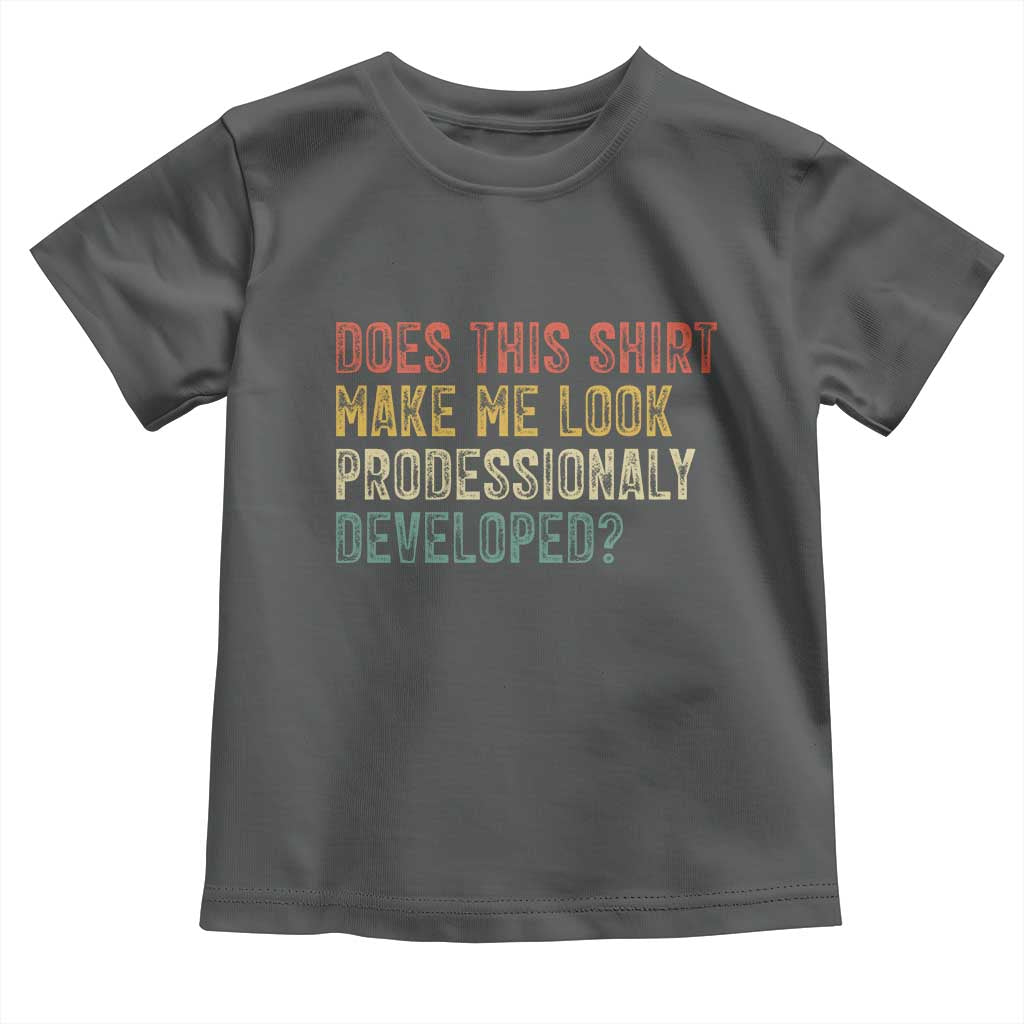 Does This Shirt Make Me Look Professionally Developed Humor Toddler T Shirt Funny Teacher Humor