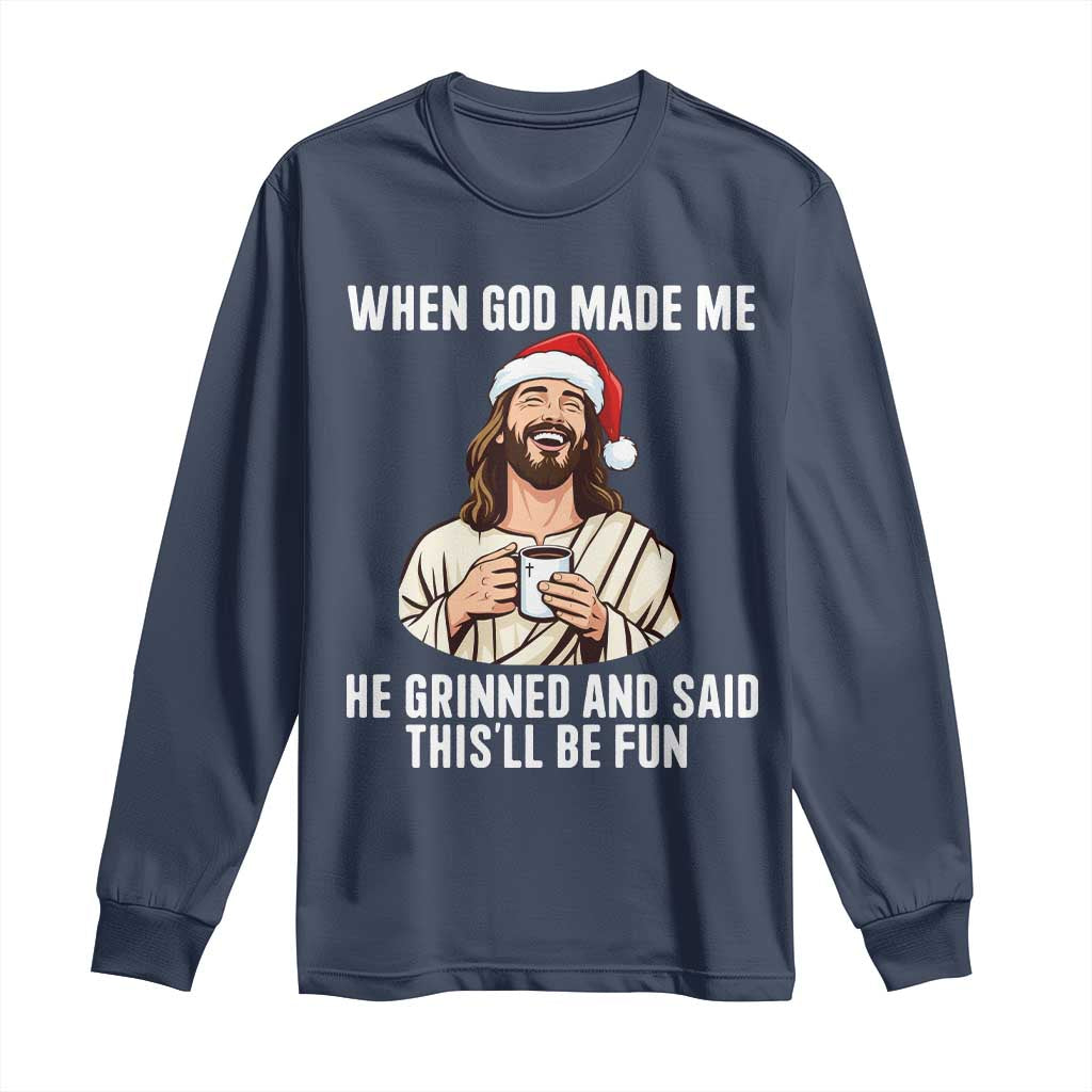Funny Jesus Christian Christmas Long Sleeve Shirt When God Made Me He Grinned And Said This Will Be Fun - Wonder Print Shop