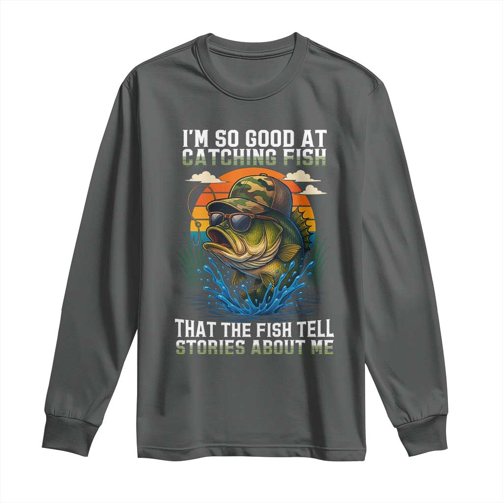 Funny Bass Fishing Long Sleeve Shirt I Am So Good At Catching Fish That The Fish Tell Stories About Me - Wonder Print Shop
