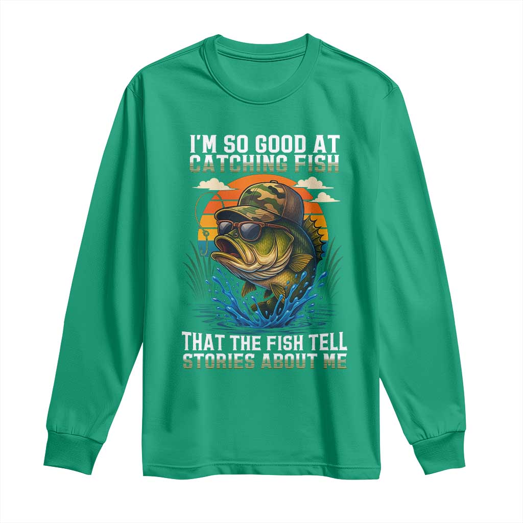 Funny Bass Fishing Long Sleeve Shirt I Am So Good At Catching Fish That The Fish Tell Stories About Me - Wonder Print Shop