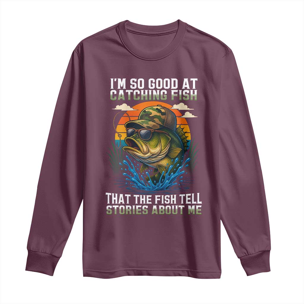 Funny Bass Fishing Long Sleeve Shirt I Am So Good At Catching Fish That The Fish Tell Stories About Me - Wonder Print Shop