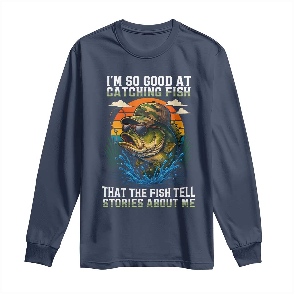Funny Bass Fishing Long Sleeve Shirt I Am So Good At Catching Fish That The Fish Tell Stories About Me - Wonder Print Shop