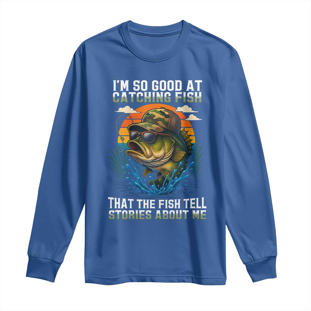 Funny Bass Fishing Long Sleeve Shirt I Am So Good At Catching Fish That The Fish Tell Stories About Me - Wonder Print Shop