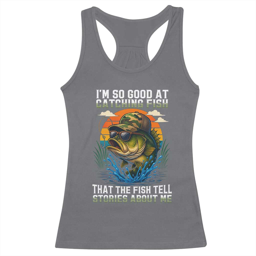 Funny Bass Fishing Racerback Tank Top I Am So Good At Catching Fish That The Fish Tell Stories About Me - Wonder Print Shop