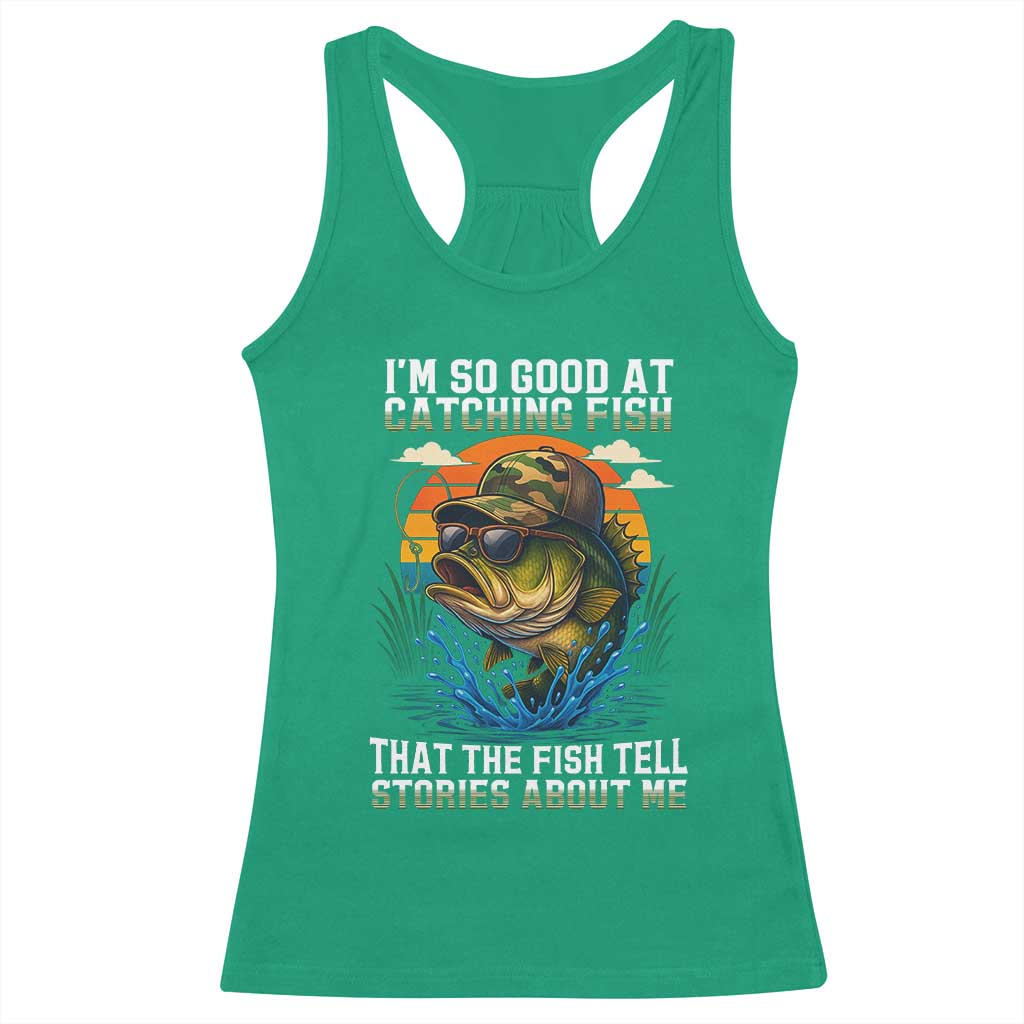 Funny Bass Fishing Racerback Tank Top I Am So Good At Catching Fish That The Fish Tell Stories About Me - Wonder Print Shop