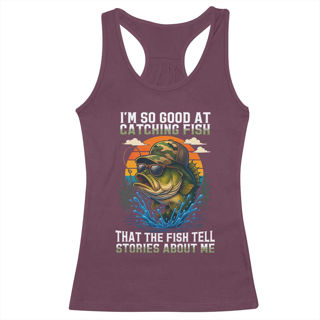 Funny Bass Fishing Racerback Tank Top I Am So Good At Catching Fish That The Fish Tell Stories About Me - Wonder Print Shop