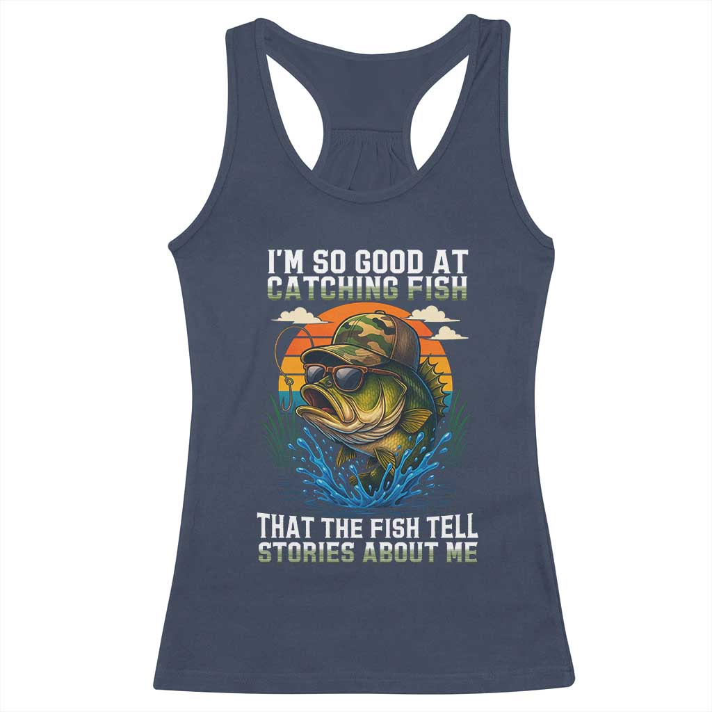 Funny Bass Fishing Racerback Tank Top I Am So Good At Catching Fish That The Fish Tell Stories About Me - Wonder Print Shop