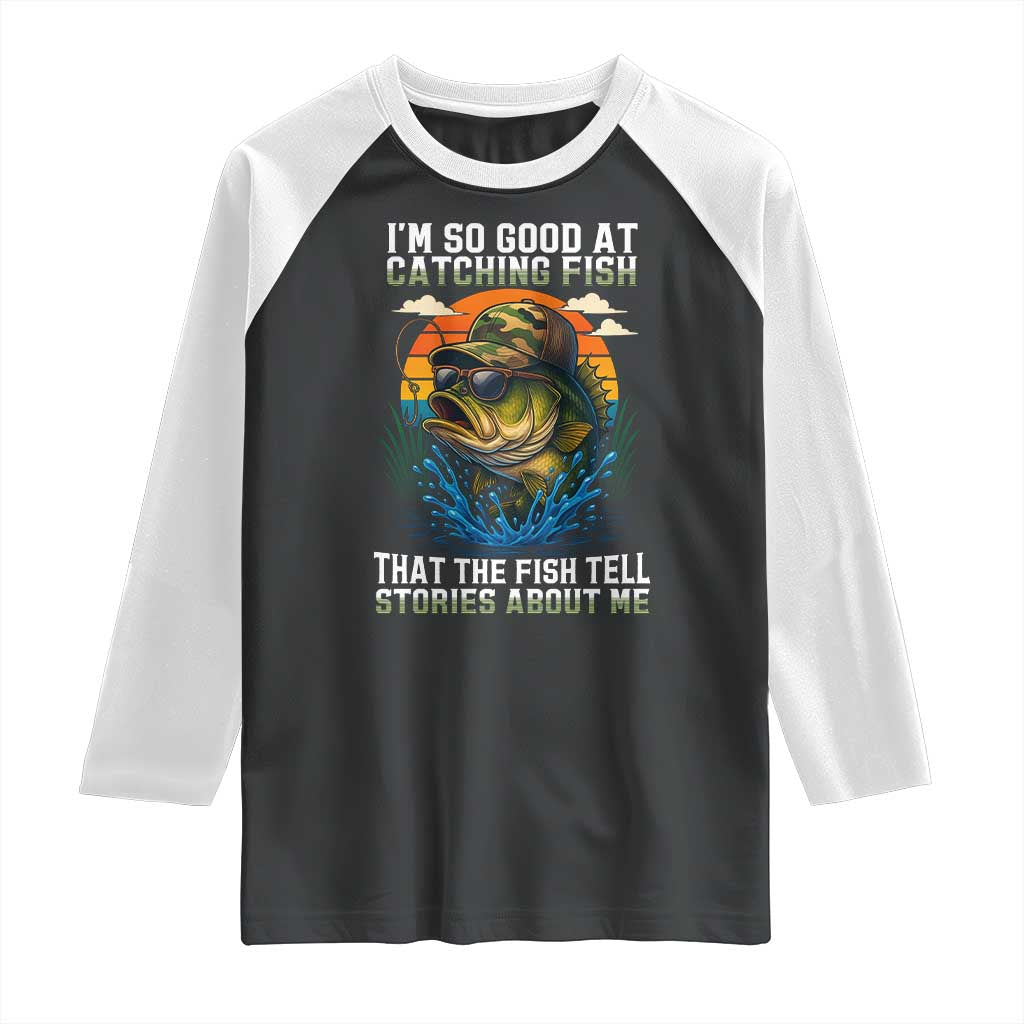 Funny Bass Fishing Raglan Shirt I Am So Good At Catching Fish That The Fish Tell Stories About Me - Wonder Print Shop