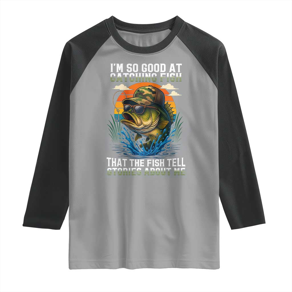 Funny Bass Fishing Raglan Shirt I Am So Good At Catching Fish That The Fish Tell Stories About Me - Wonder Print Shop