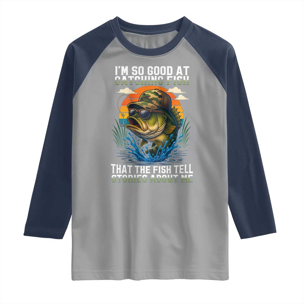Funny Bass Fishing Raglan Shirt I Am So Good At Catching Fish That The Fish Tell Stories About Me - Wonder Print Shop