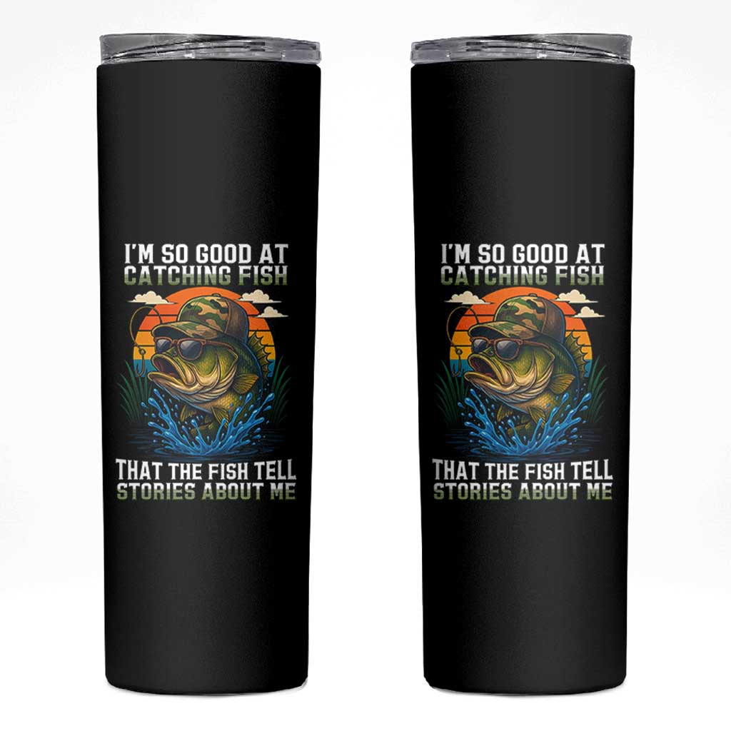 Funny Bass Fishing Skinny Tumbler I Am So Good At Catching Fish That The Fish Tell Stories About Me