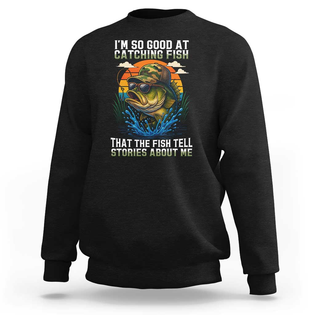 Funny Bass Fishing Sweatshirt I Am So Good At Catching Fish That The Fish Tell Stories About Me - Wonder Print Shop