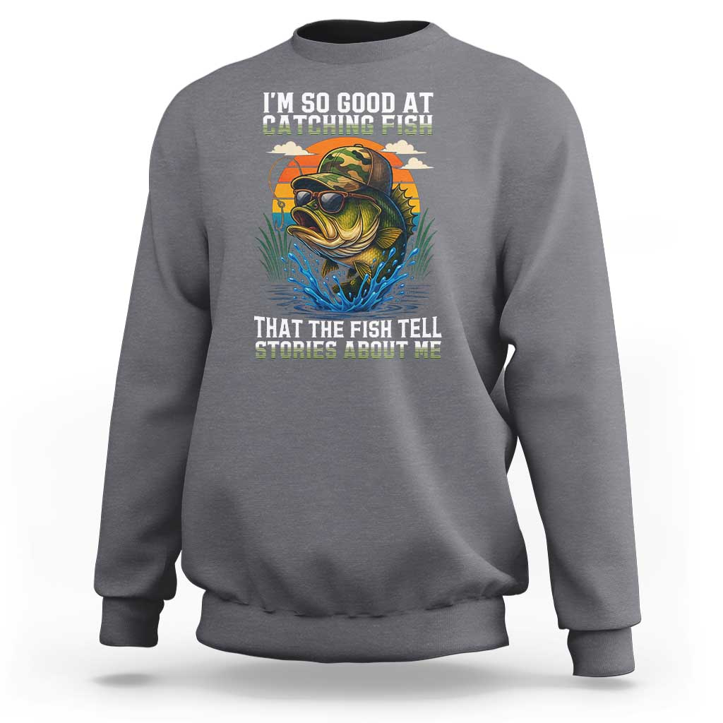 Funny Bass Fishing Sweatshirt I Am So Good At Catching Fish That The Fish Tell Stories About Me - Wonder Print Shop
