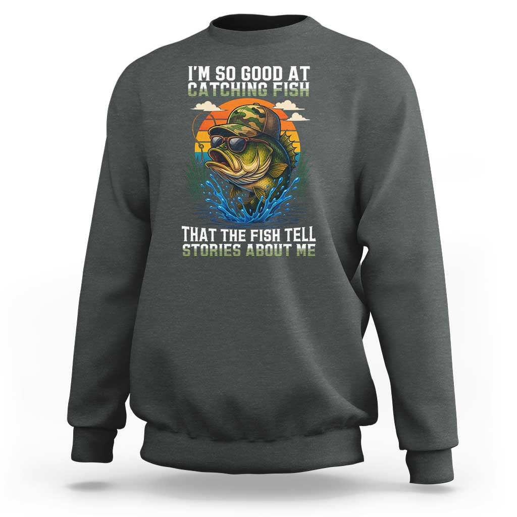 Funny Bass Fishing Sweatshirt I Am So Good At Catching Fish That The Fish Tell Stories About Me - Wonder Print Shop