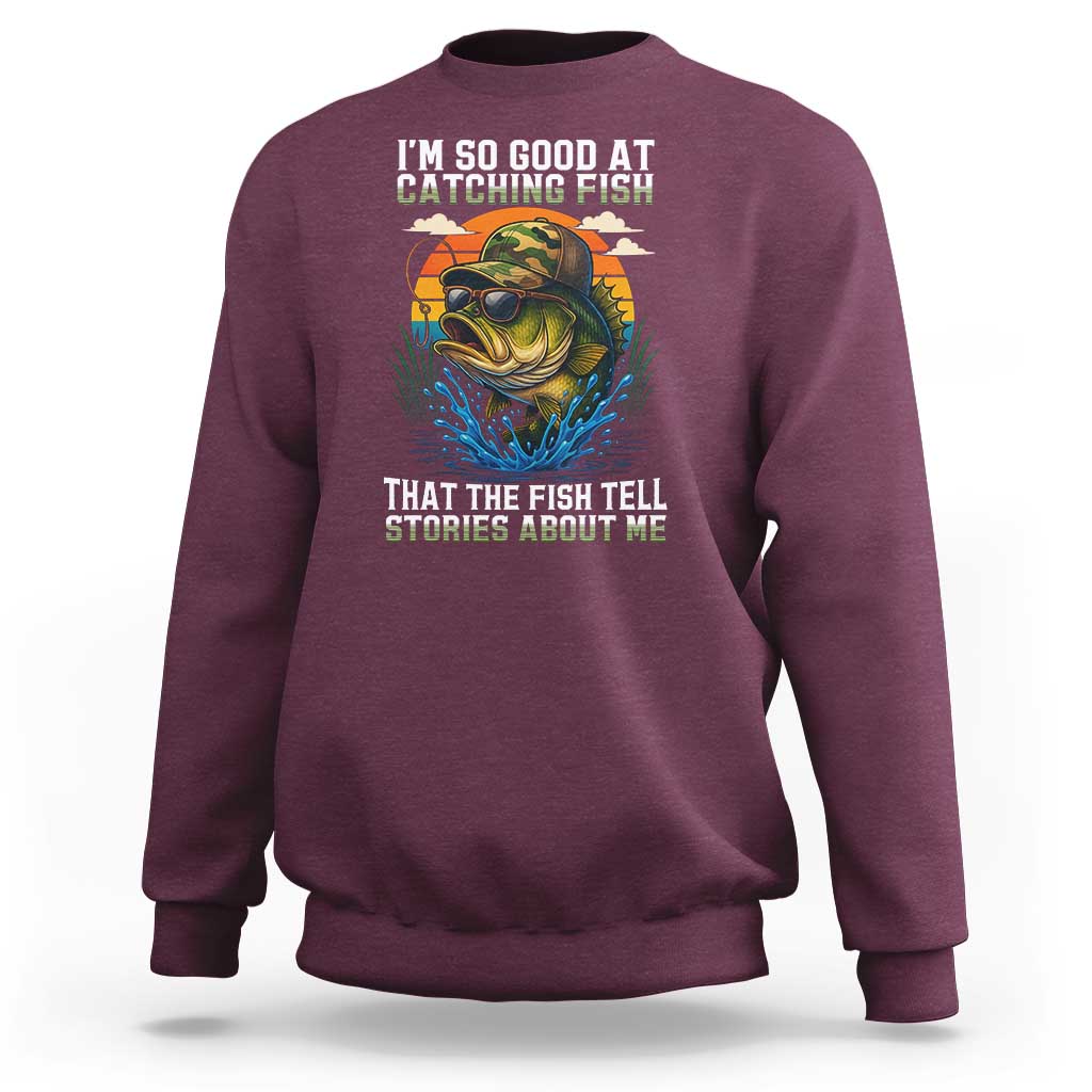 Funny Bass Fishing Sweatshirt I Am So Good At Catching Fish That The Fish Tell Stories About Me - Wonder Print Shop