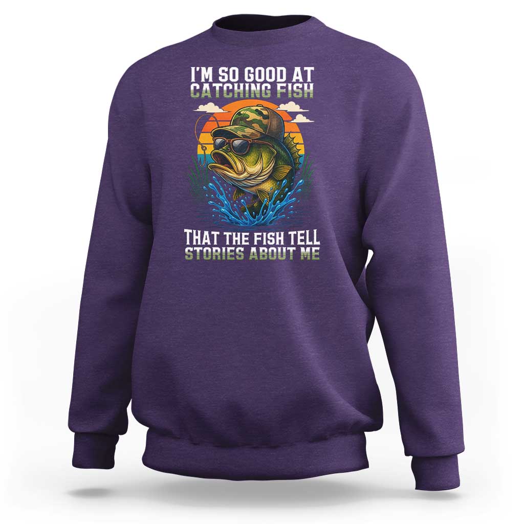 Funny Bass Fishing Sweatshirt I Am So Good At Catching Fish That The Fish Tell Stories About Me - Wonder Print Shop