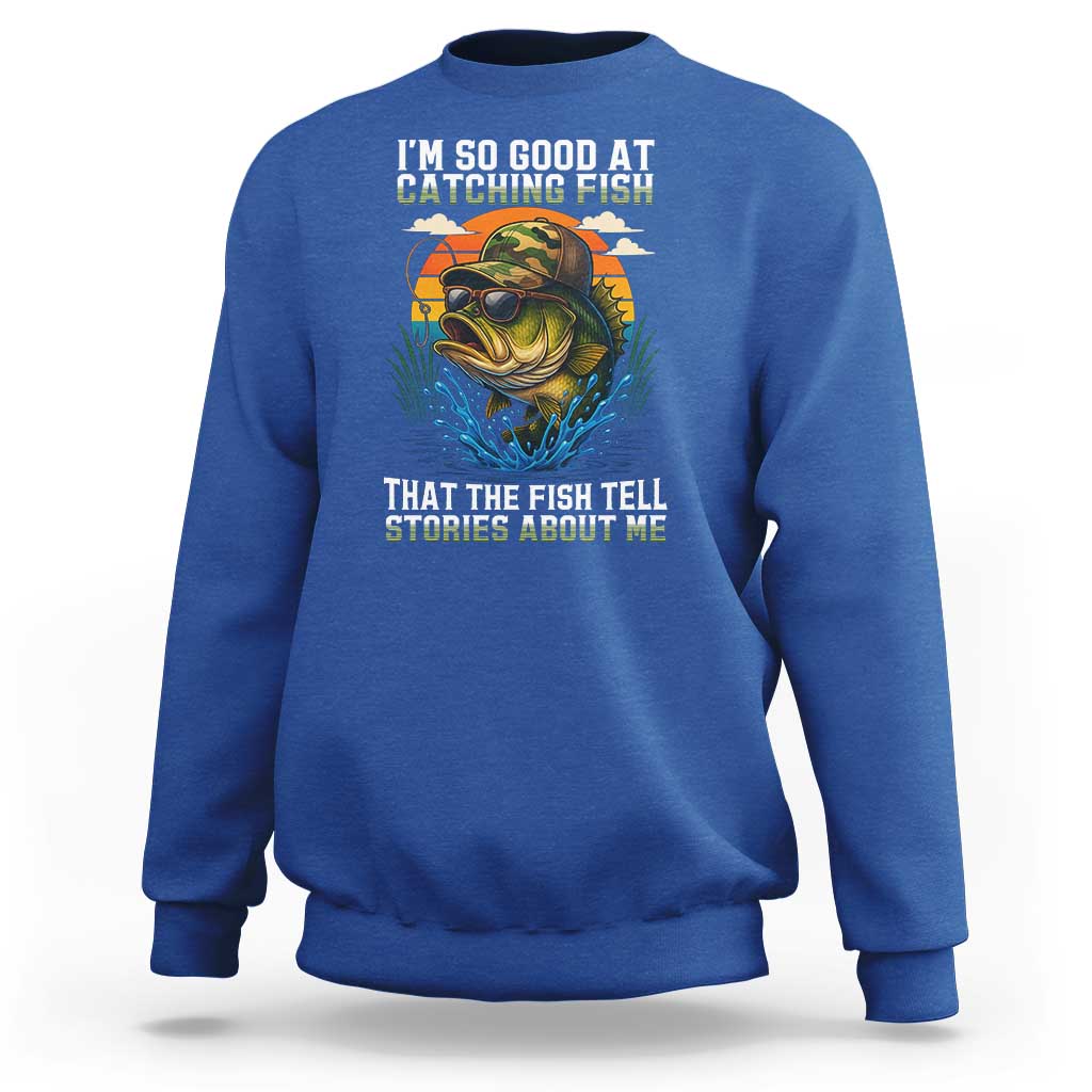 Funny Bass Fishing Sweatshirt I Am So Good At Catching Fish That The Fish Tell Stories About Me - Wonder Print Shop